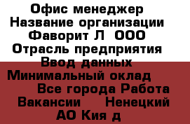 Офис-менеджер › Название организации ­ Фаворит-Л, ООО › Отрасль предприятия ­ Ввод данных › Минимальный оклад ­ 40 000 - Все города Работа » Вакансии   . Ненецкий АО,Кия д.